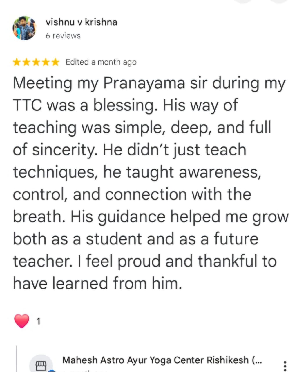 vishnu v krishna
6 reviews
★★★★★ Edited a month ago
Meeting my Pranayama sir during my TTC was a blessing. His way of teaching was simple, deep, and full of sincerity. He didn't just teach techniques, he taught awareness, control, and connection with the breath. His guidance helped me grow both as a student and as a future teacher. I feel proud and thankful to have learned from him.
❤️ 1
Mahesh Astro Ayur Yoga Center Rishikesh (...